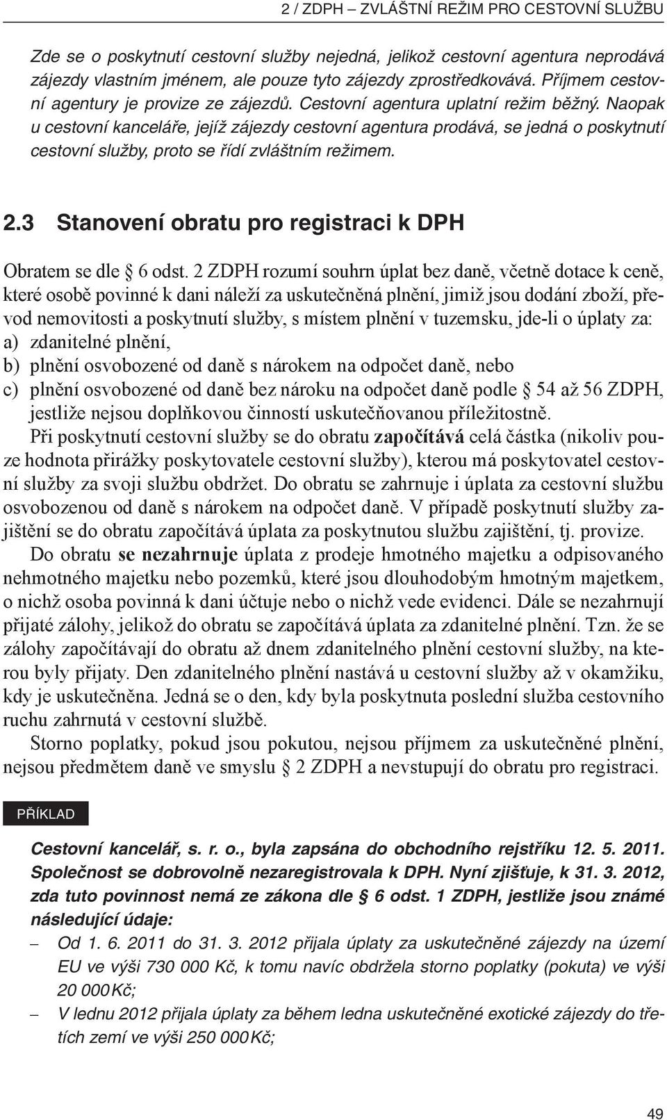 Naopak u cestovní kanceláře, jejíž zájezdy cestovní agentura prodává, se jedná o poskytnutí cestovní služby, proto se řídí zvláštním režimem. 2.