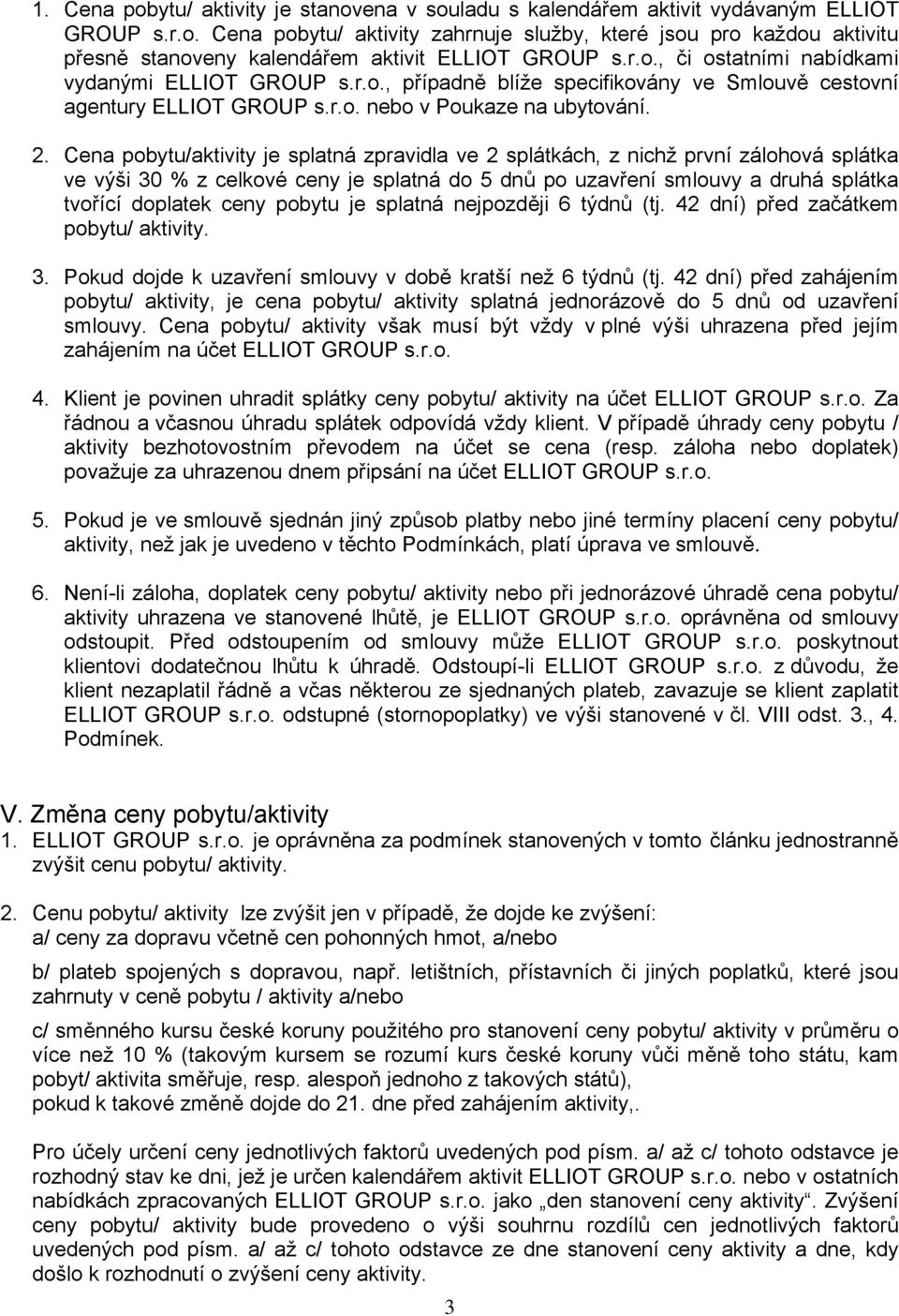 Cena pobytu/aktivity je splatná zpravidla ve 2 splátkách, z nichž první zálohová splátka ve výši 30 % z celkové ceny je splatná do 5 dnů po uzavření smlouvy a druhá splátka tvořící doplatek ceny