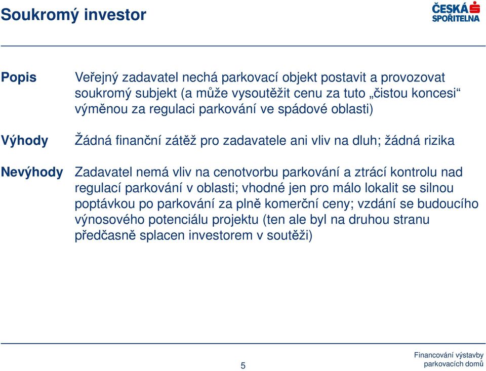 nemá vliv na cenotvorbu parkování a ztrácí kontrolu nad regulací parkování v oblasti; vhodné jen pro málo lokalit se silnou poptávkou po parkování