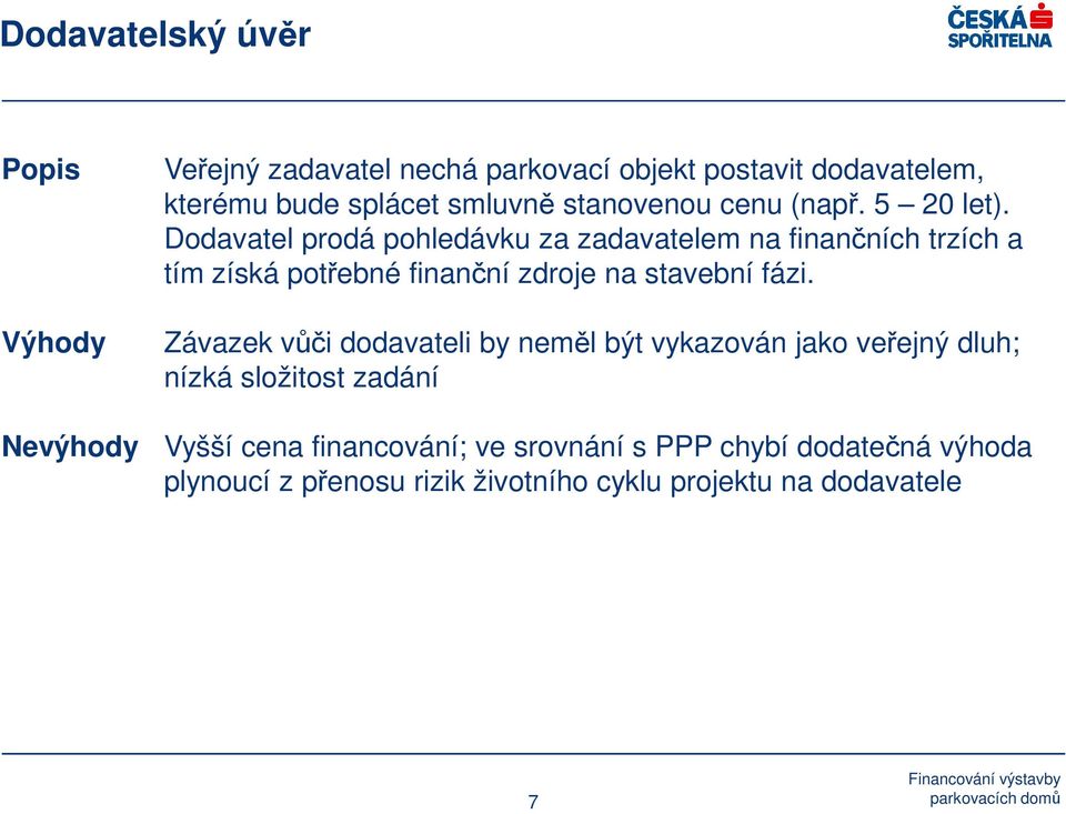 Dodavatel prodá pohledávku za zadavatelem na finančních trzích a tím získá potřebné finanční zdroje na stavební fázi.