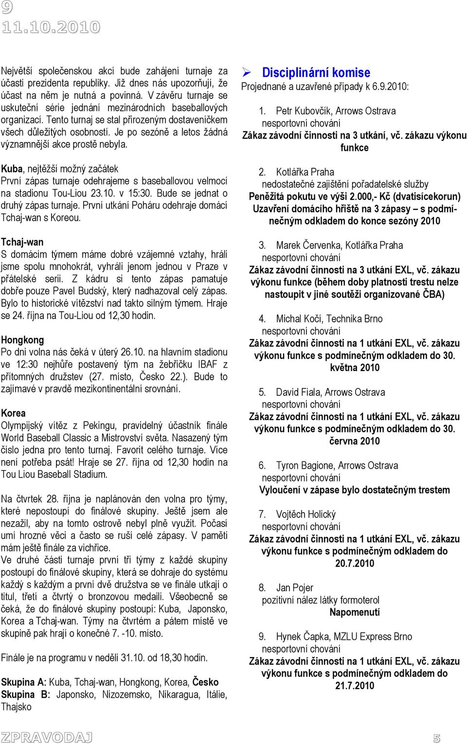 Je po sezóně a letos žádná významnější akce prostě nebyla. Kuba, nejtěžší možný začátek První zápas turnaje odehrajeme s baseballovou velmocí na stadionu Tou-Liou 23.10. v 15:30.