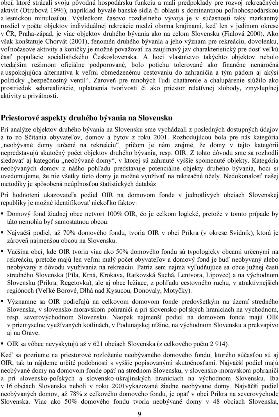 Výsledkom časovo rozdielneho vývoja je v súčasnosti taký markantný rozdiel v počte objektov individuálnej rekreácie medzi oboma krajinami, keď len v jedinom okrese v ČR, Praha-západ, je viac objektov