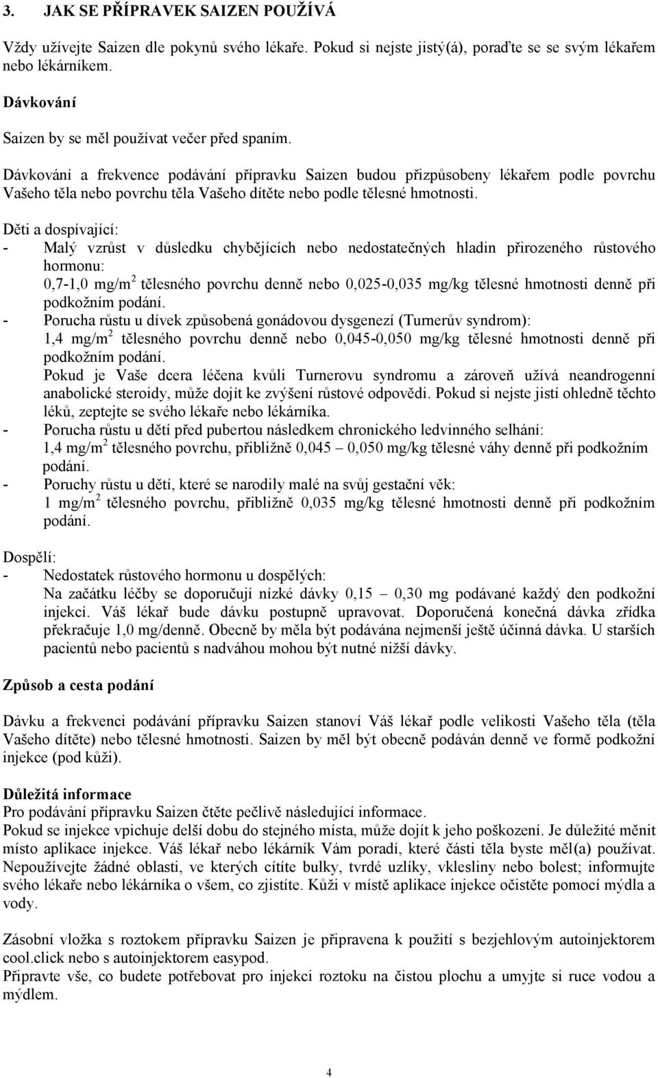 Dávkování a frekvence podávání přípravku Saizen budou přizpůsobeny lékařem podle povrchu Vašeho těla nebo povrchu těla Vašeho dítěte nebo podle tělesné hmotnosti.