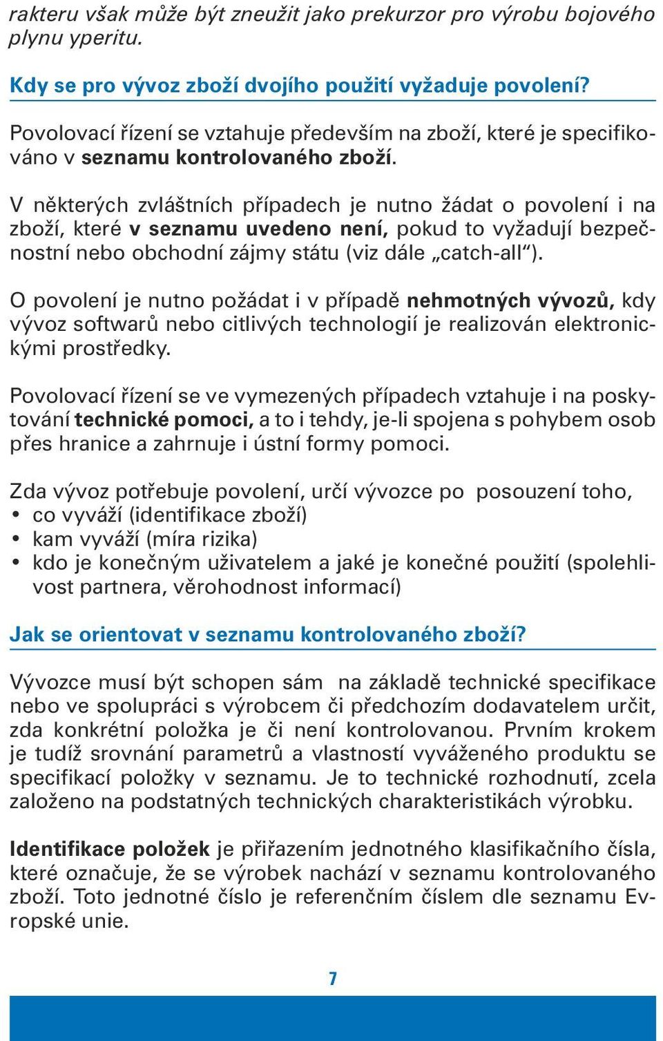 V některých zvláštních případech je nutno žádat o povolení i na zboží, které v seznamu uvedeno není, pokud to vyžadují bezpečnostní nebo obchodní zájmy státu (viz dále catch-all ).