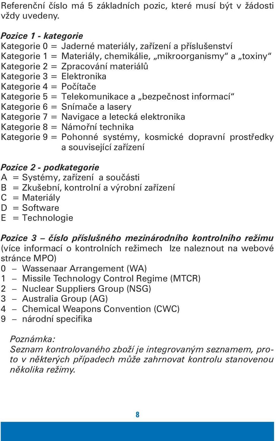 Elektronika Kategorie 4 = Počítače Kategorie 5 = Telekomunikace a bezpečnost informací Kategorie 6 = Snímače a lasery Kategorie 7 = Navigace a letecká elektronika Kategorie 8 = Námořní technika