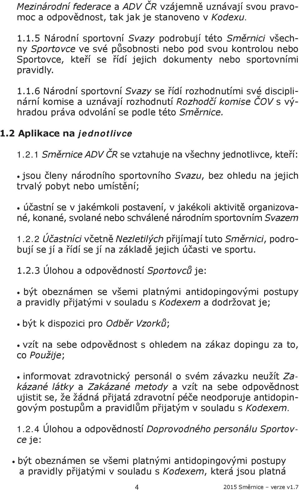 1.2 Aplikace na jednotlivce 1.2.1 Směrnice ADV ČR se vztahuje na všechny jednotlivce, kteří: jsou členy národního sportovního Svazu, bez ohledu na jejich trvalý pobyt nebo umístění; účastní se v