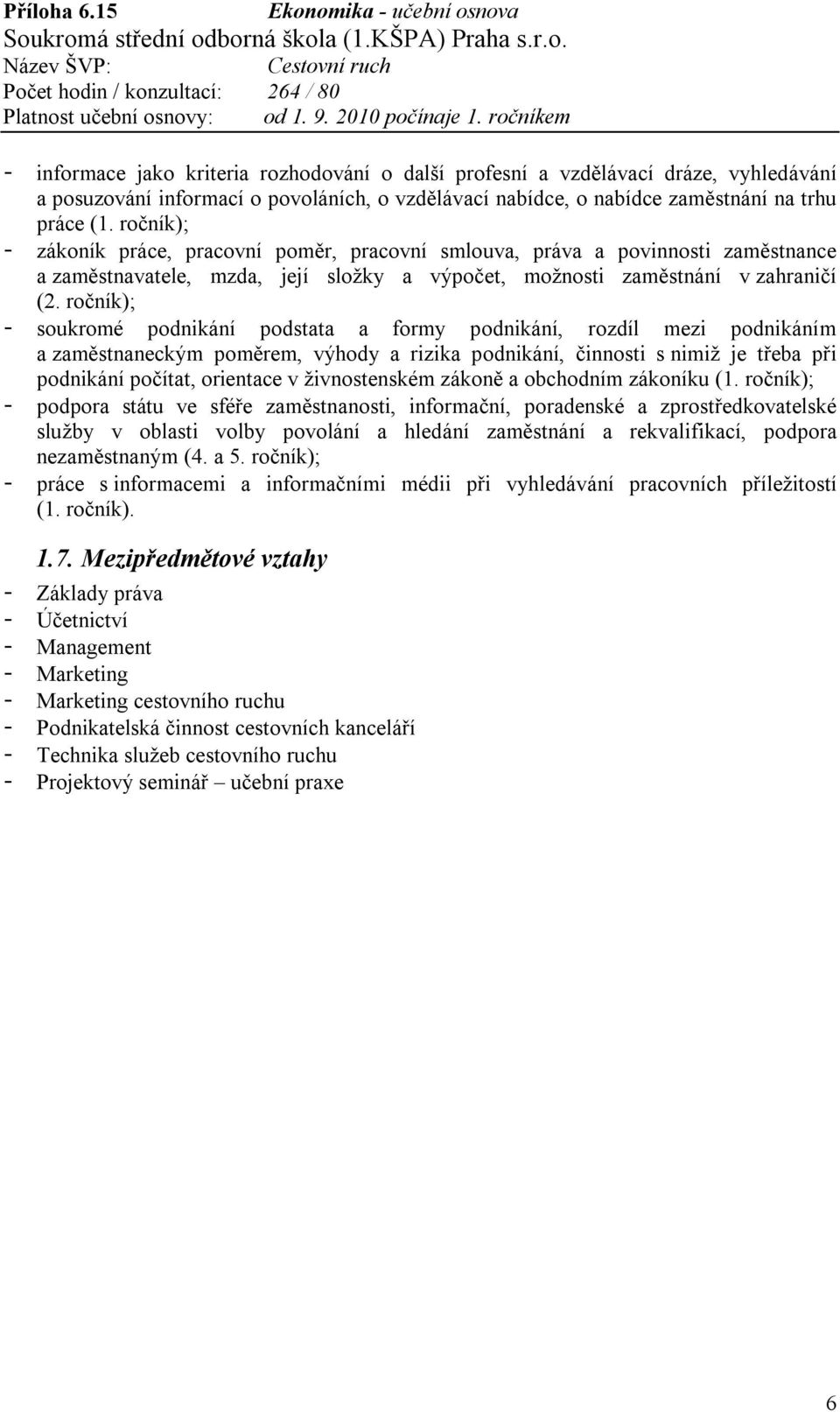 ročník); - soukromé podnikání podstata a formy podnikání, rozdíl mezi podnikáním a zaměstnaneckým poměrem, výhody a rizika podnikání, činnosti s nimiž je třeba při podnikání počítat, orientace v