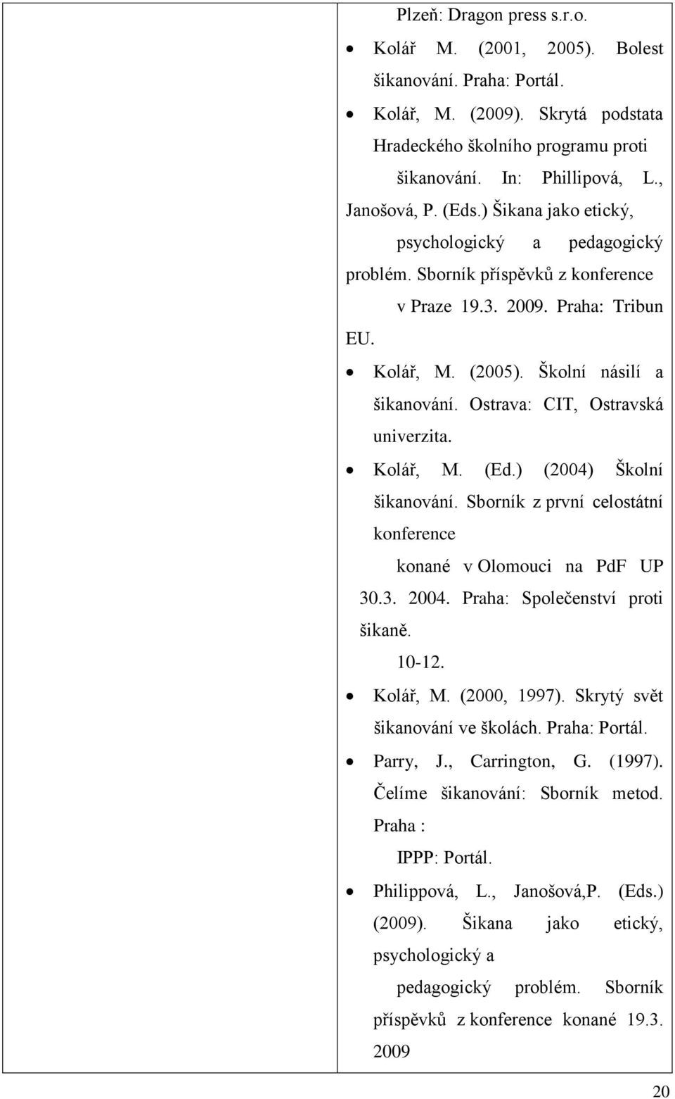 Ostrava: CIT, Ostravská univerzita. Kolář, M. (Ed.) (2004) Školní šikanování. Sborník z první celostátní konference konané v Olomouci na PdF UP 30.3. 2004. Praha: Společenství proti šikaně. 10-12.