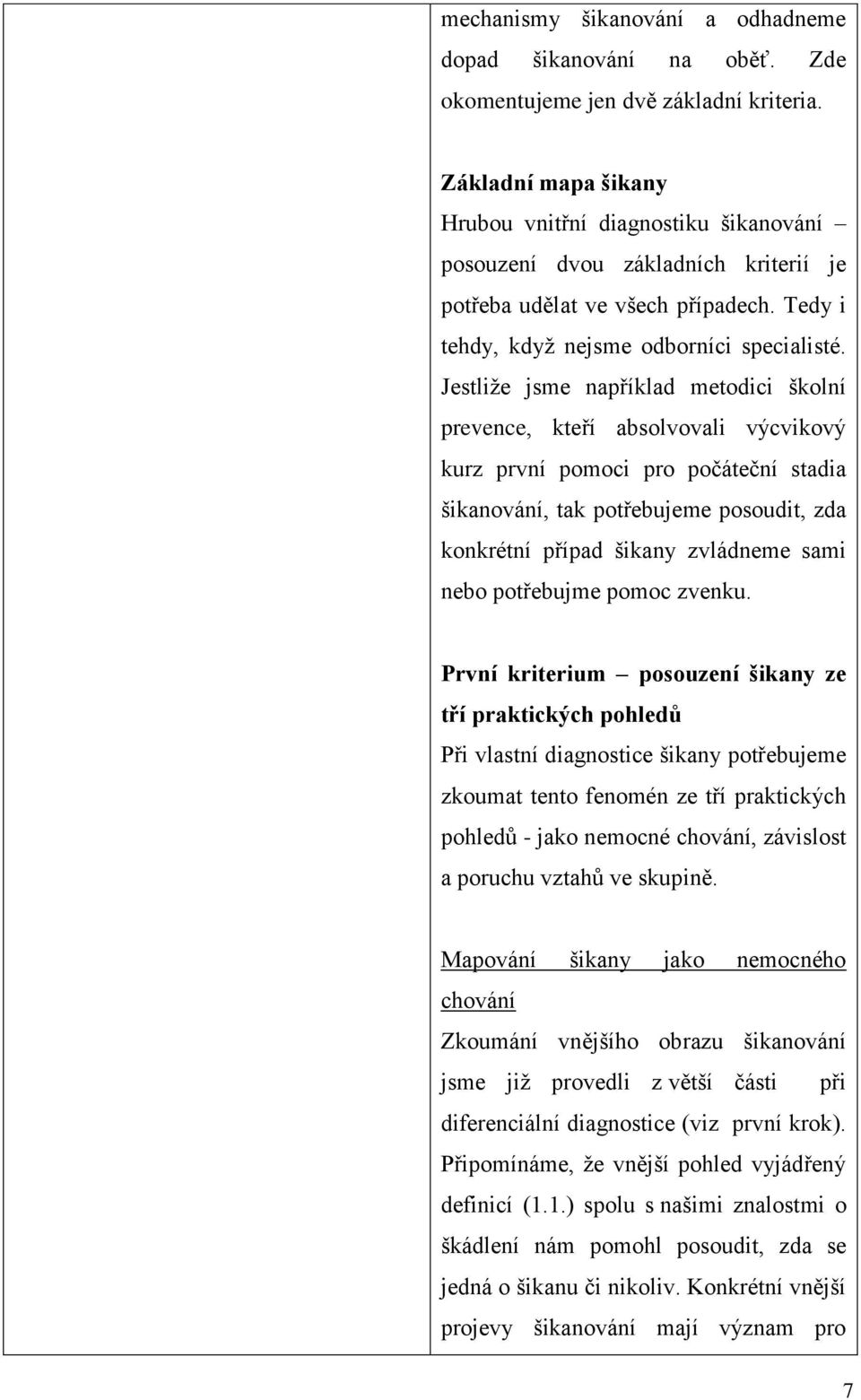 Jestliže jsme například metodici školní prevence, kteří absolvovali výcvikový kurz první pomoci pro počáteční stadia šikanování, tak potřebujeme posoudit, zda konkrétní případ šikany zvládneme sami