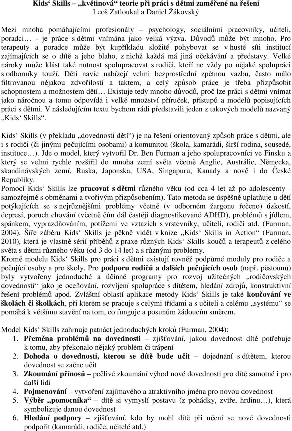 Pro terapeuty a poradce může být kupříkladu složité pohybovat se v husté síti institucí zajímajících se o dítě a jeho blaho, z nichž každá má jiná očekávání a představy.