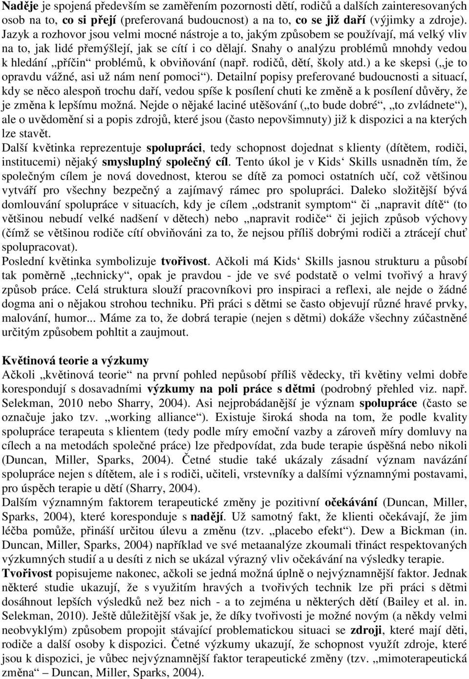 Snahy o analýzu problémů mnohdy vedou k hledání příčin problémů, k obviňování (např. rodičů, dětí, školy atd.) a ke skepsi ( je to opravdu vážné, asi už nám není pomoci ).