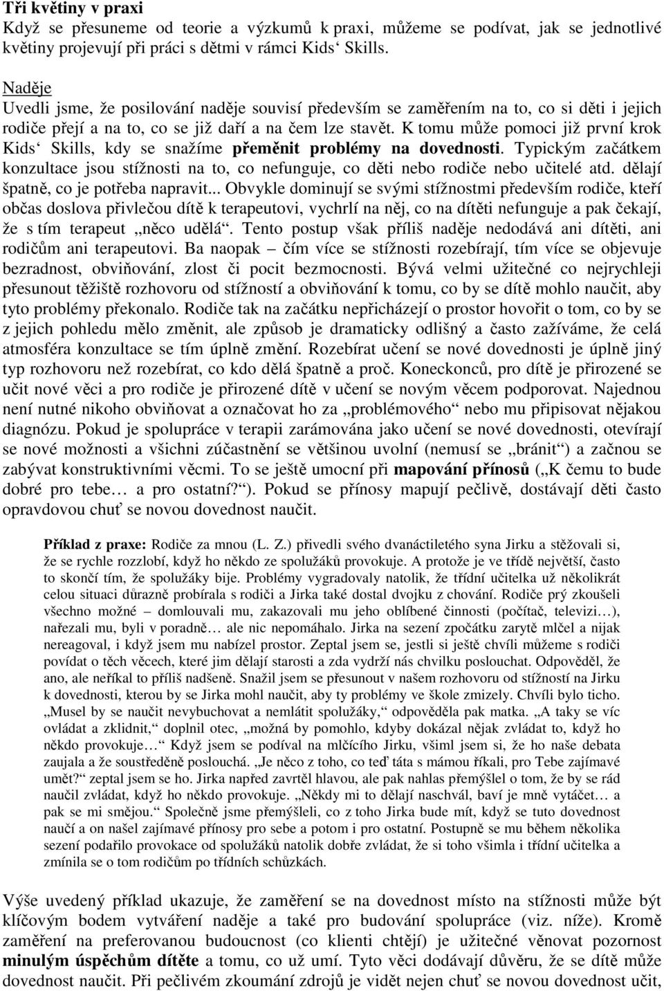 K tomu může pomoci již první krok Kids Skills, kdy se snažíme přeměnit problémy na dovednosti. Typickým začátkem konzultace jsou stížnosti na to, co nefunguje, co děti nebo rodiče nebo učitelé atd.