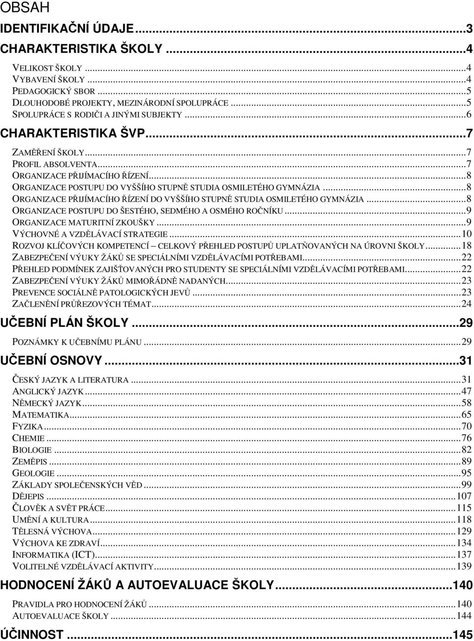 .. 8 ORGANIZACE POSTUPU DO VYŠŠÍHO STUPNĚ STUDIA OSMILETÉHO GYMNÁZIA... 8 ORGANIZACE PŘIJÍMACÍHO ŘÍZENÍ DO VYŠŠÍHO STUPNĚ STUDIA OSMILETÉHO GYMNÁZIA.