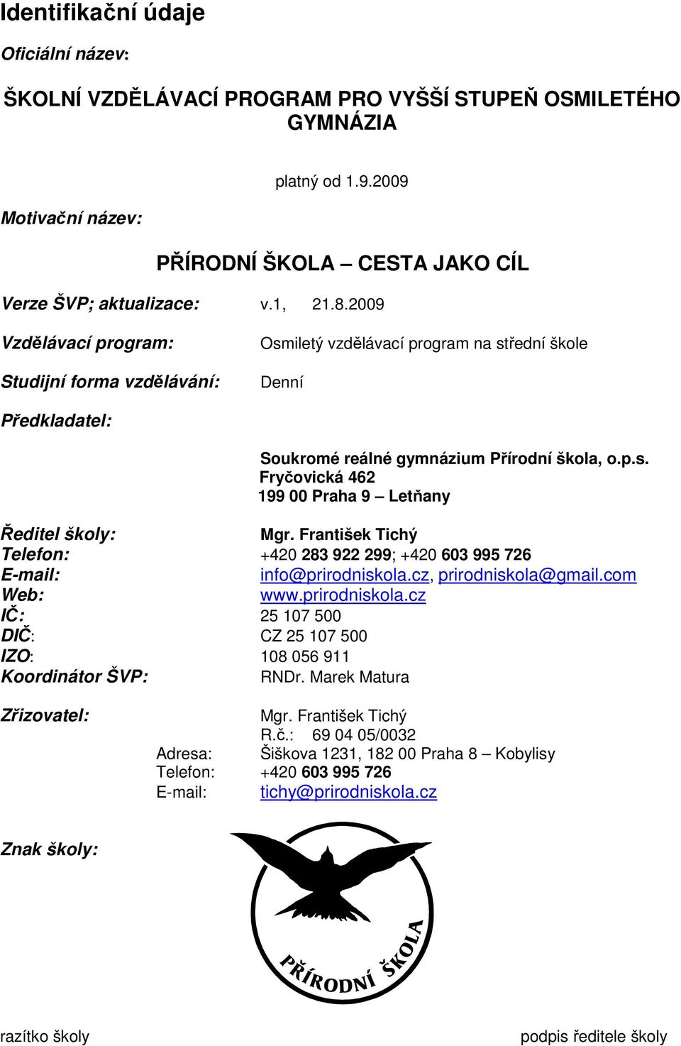 František Tichý Telefon: +420 283 922 299; +420 603 995 726 E-mail: info@prirodniskola.cz, prirodniskola@gmail.com Web: www.prirodniskola.cz IČ: 25 107 500 DIČ: CZ 25 107 500 IZO: 108 056 911 Koordinátor ŠVP: RNDr.