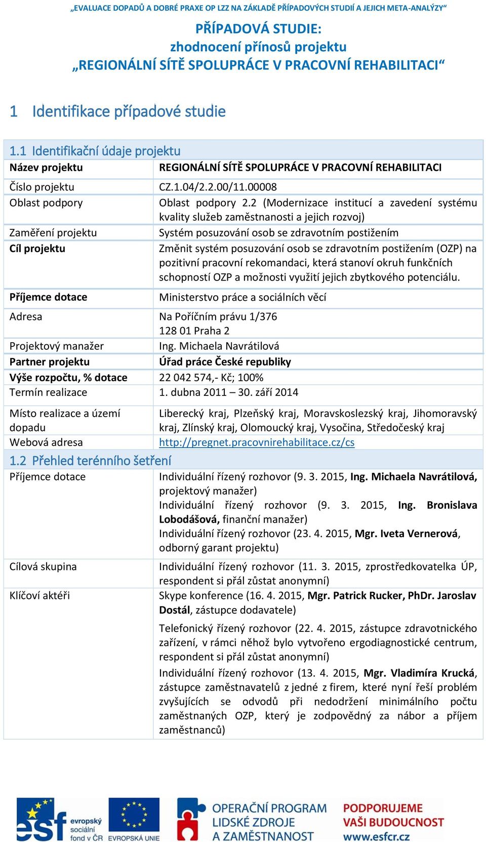 1 Identifikační údaje projektu Název projektu REGIONÁLNÍ SÍTĚ SPOLUPRÁCE V PRACOVNÍ REHABILITACI Číslo projektu Oblast podpory Zaměření projektu Cíl projektu Příjemce dotace CZ.1.04/2.2.00/11.