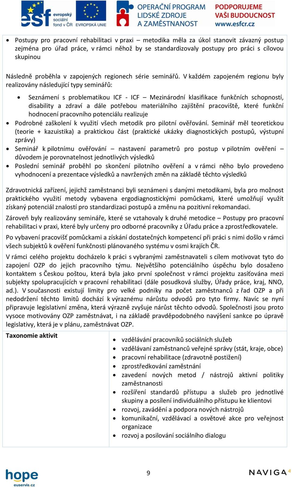 V každém zapojeném regionu byly realizovány následující typy seminářů: Seznámení s problematikou ICF - ICF Mezinárodní klasifikace funkčních schopností, disability a zdraví a dále potřebou