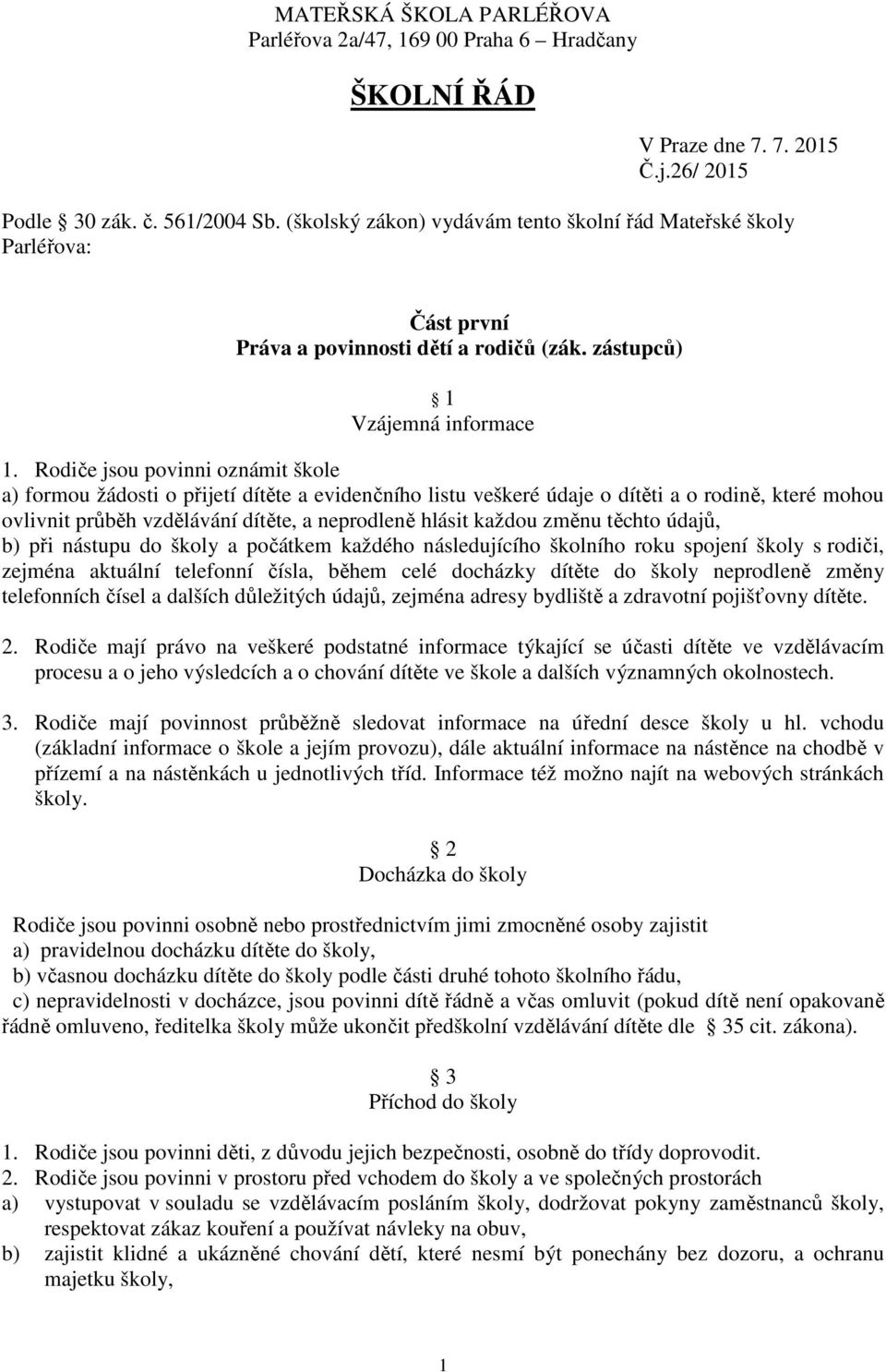 Rodiče jsou povinni oznámit škole a) formou žádosti o přijetí dítěte a evidenčního listu veškeré údaje o dítěti a o rodině, které mohou ovlivnit průběh vzdělávání dítěte, a neprodleně hlásit každou