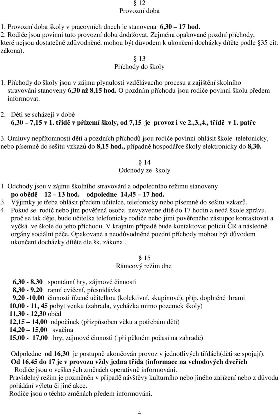 Příchody do školy jsou v zájmu plynulosti vzdělávacího procesu a zajištění školního stravování stanoveny 6,30 až 8,15 hod. O pozdním příchodu jsou rodiče povinni školu předem informovat. 2.