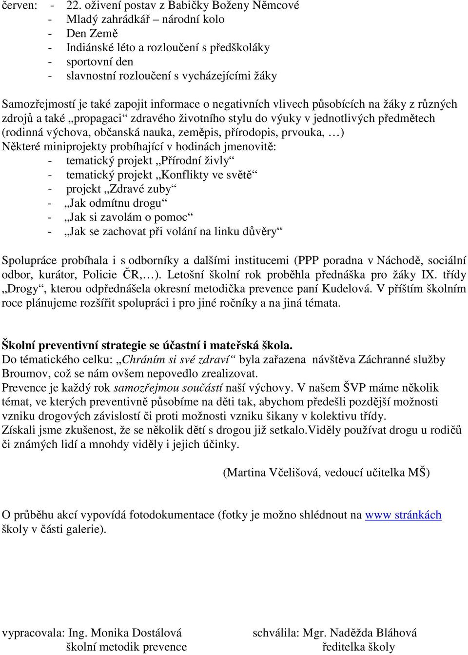 Samozřejmostí je také zapojit informace o negativních vlivech působících na žáky z různých zdrojů a také propagaci zdravého životního stylu do výuky v jednotlivých předmětech (rodinná výchova,