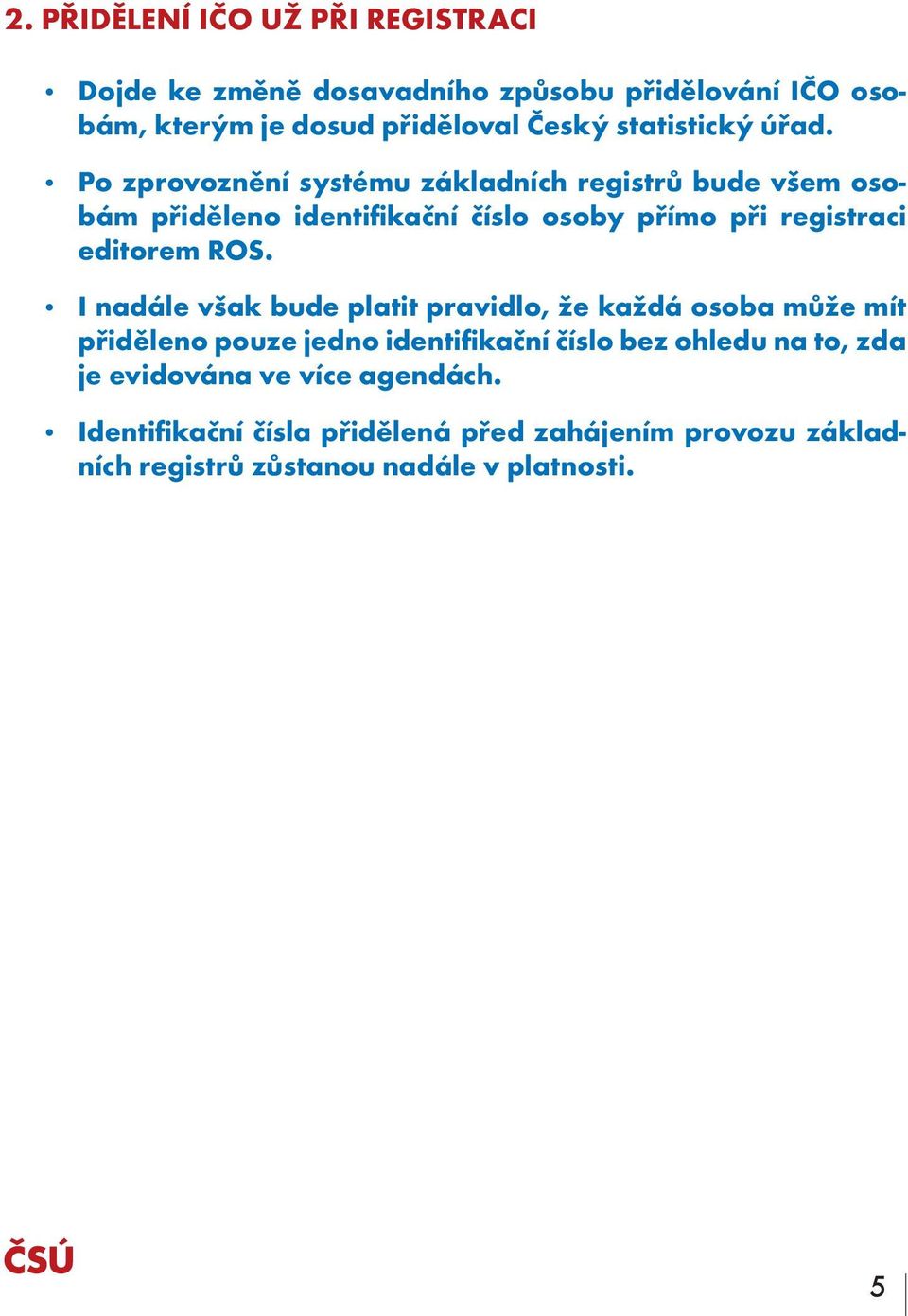 Po zprovoznění systému základních registrů bude všem osobám přiděleno identifikační číslo osoby přímo při registraci editorem ROS.