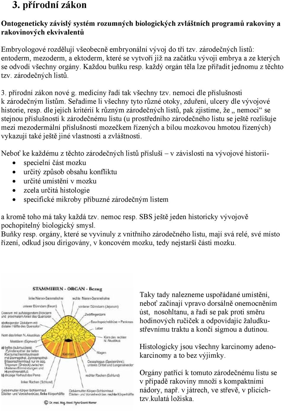 každý orgán těla lze přiřadit jednomu z těchto tzv. zárodečných listů. 3. přírodní zákon nové g. medicíny řadí tak všechny tzv. nemoci dle příslušnosti k zárodečným listům.