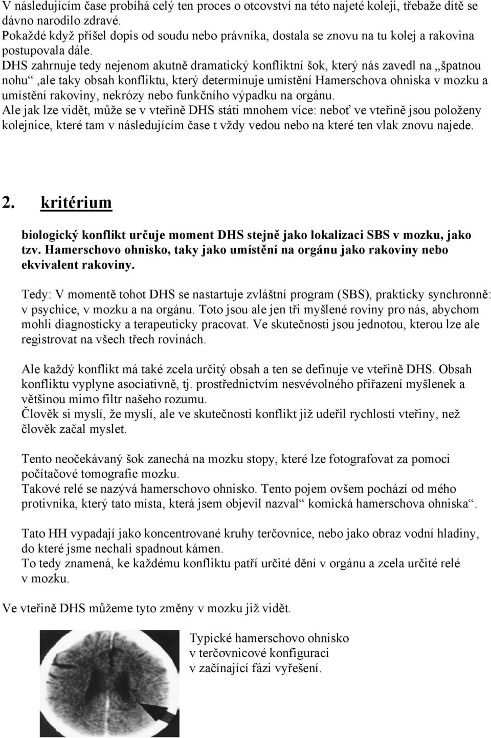 DHS zahrnuje tedy nejenom akutně dramatický konfliktní šok, který nás zavedl na špatnou nohu,ale taky obsah konfliktu, který determinuje umístění Hamerschova ohniska v mozku a umístění rakoviny,