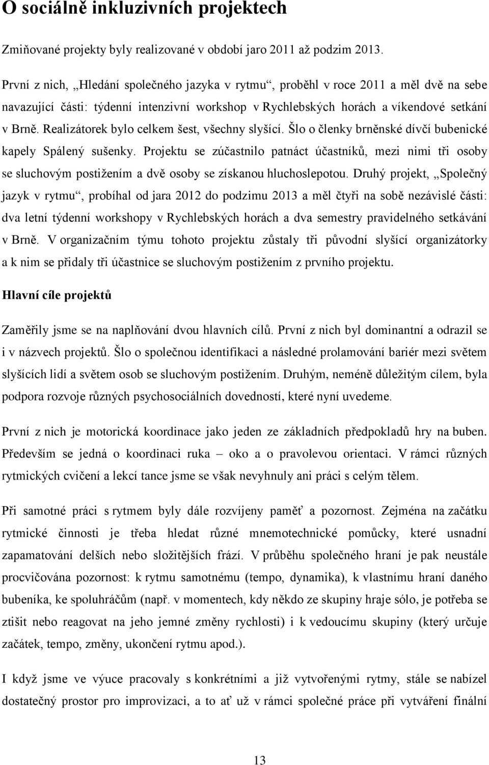 Realizátorek bylo celkem šest, všechny slyšící. Šlo o členky brněnské dívčí bubenické kapely Spálený sušenky.