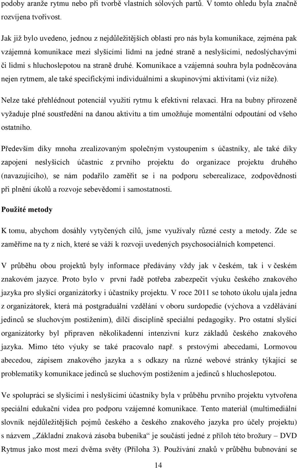 hluchoslepotou na straně druhé. Komunikace a vzájemná souhra byla podněcována nejen rytmem, ale také specifickými individuálními a skupinovými aktivitami (viz níže).