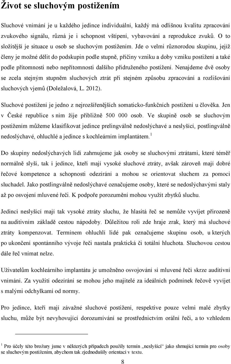 Jde o velmi různorodou skupinu, jejíž členy je možné dělit do podskupin podle stupně, příčiny vzniku a doby vzniku postižení a také podle přítomnosti nebo nepřítomnosti dalšího přidruženého postižení.