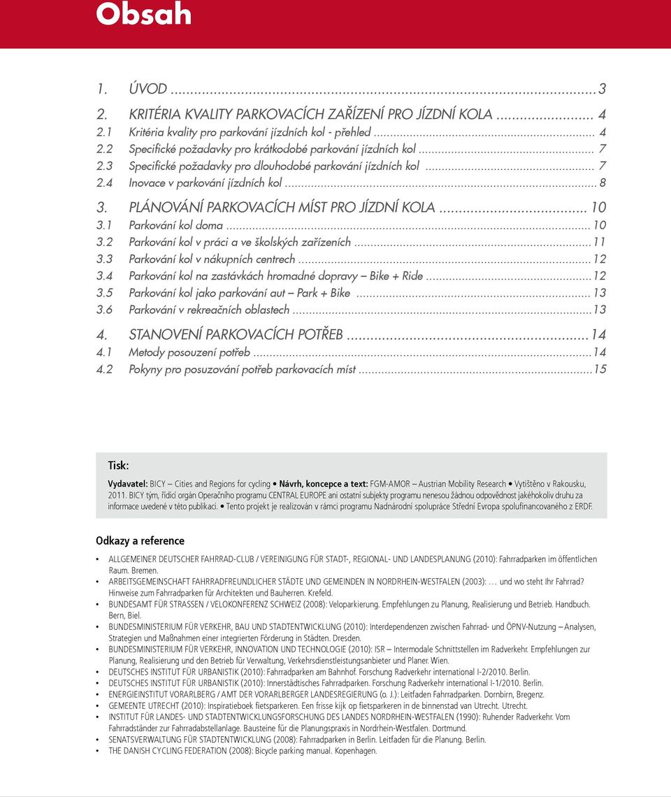 1 Parkování kol doma... 10 3.2 Parkování kol v práci a ve školských zařízeních... 11 3.3 Parkování kol v nákupních centrech... 12 3.4 Parkování kol na zastávkách hromadné dopravy Bike + Ride... 12 3.5 Parkování kol jako parkování aut Park + Bike.