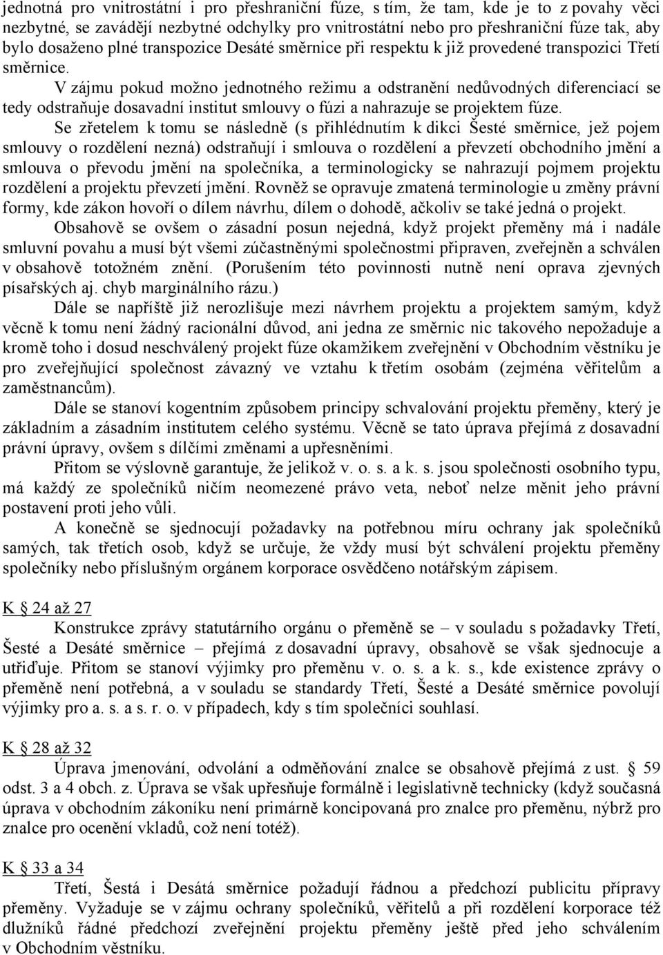 V zájmu pokud možno jednotného režimu a odstranění nedůvodných diferenciací se tedy odstraňuje dosavadní institut smlouvy o fúzi a nahrazuje se projektem fúze.