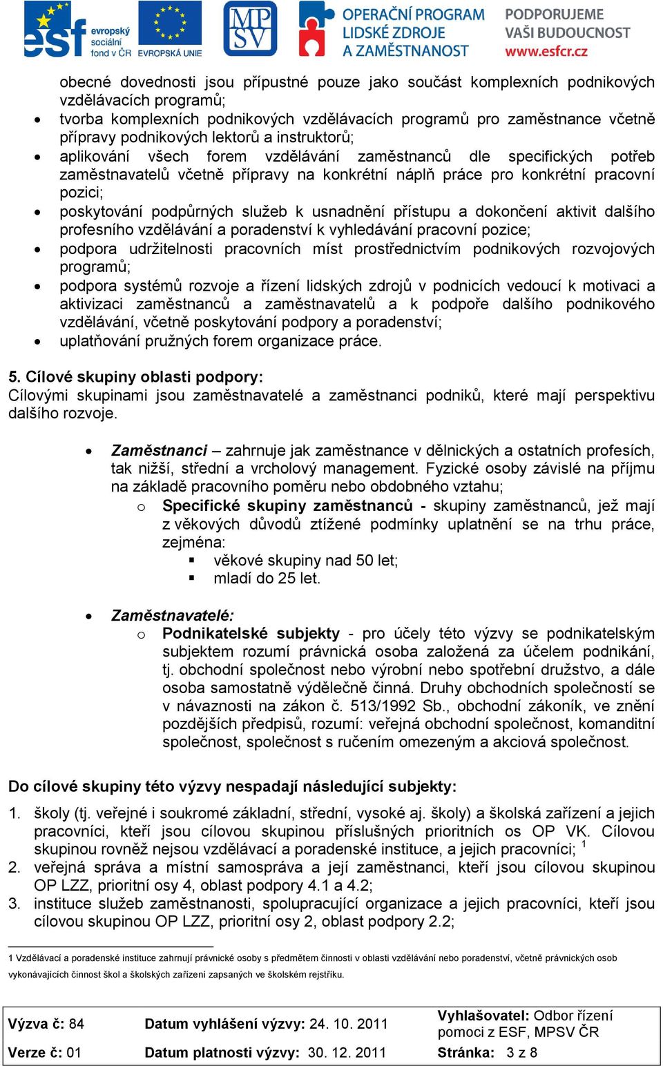 podpůrných služeb k usnadnění přístupu a dokončení aktivit dalšího profesního vzdělávání a poradenství k vyhledávání pracovní pozice; podpora udržitelnosti pracovních míst prostřednictvím podnikových