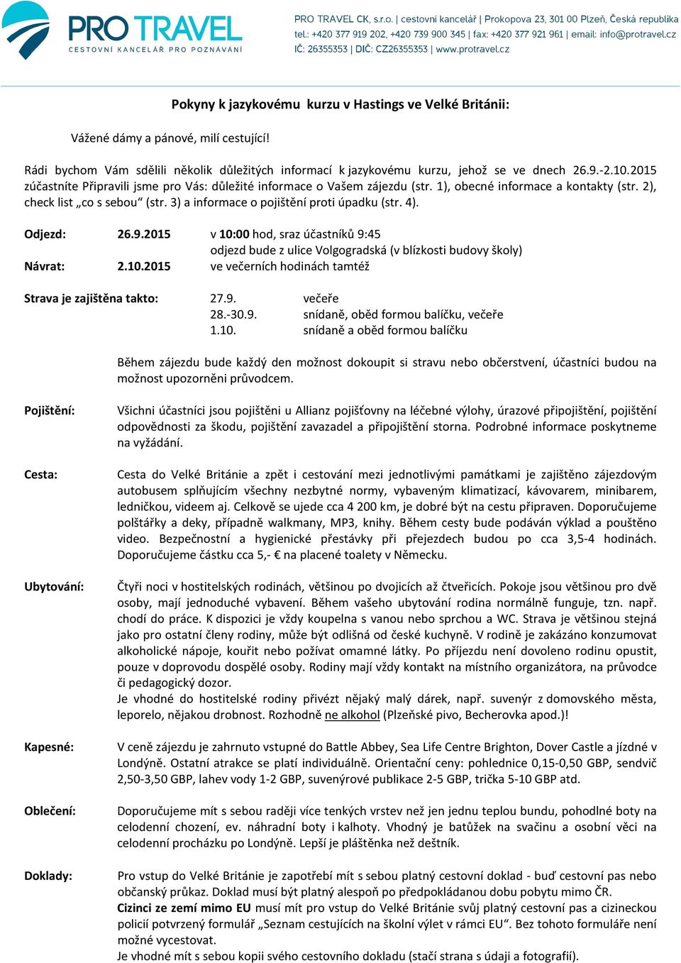 4). Odjezd: 26.9.2015 v 10:00 hod, sraz účastníků 9:45 odjezd bude z ulice Volgogradská (v blízkosti budovy školy) Návrat: 2.10.2015 ve večerních hodinách tamtéž Strava je zajištěna takto: 27.9. večeře 28.