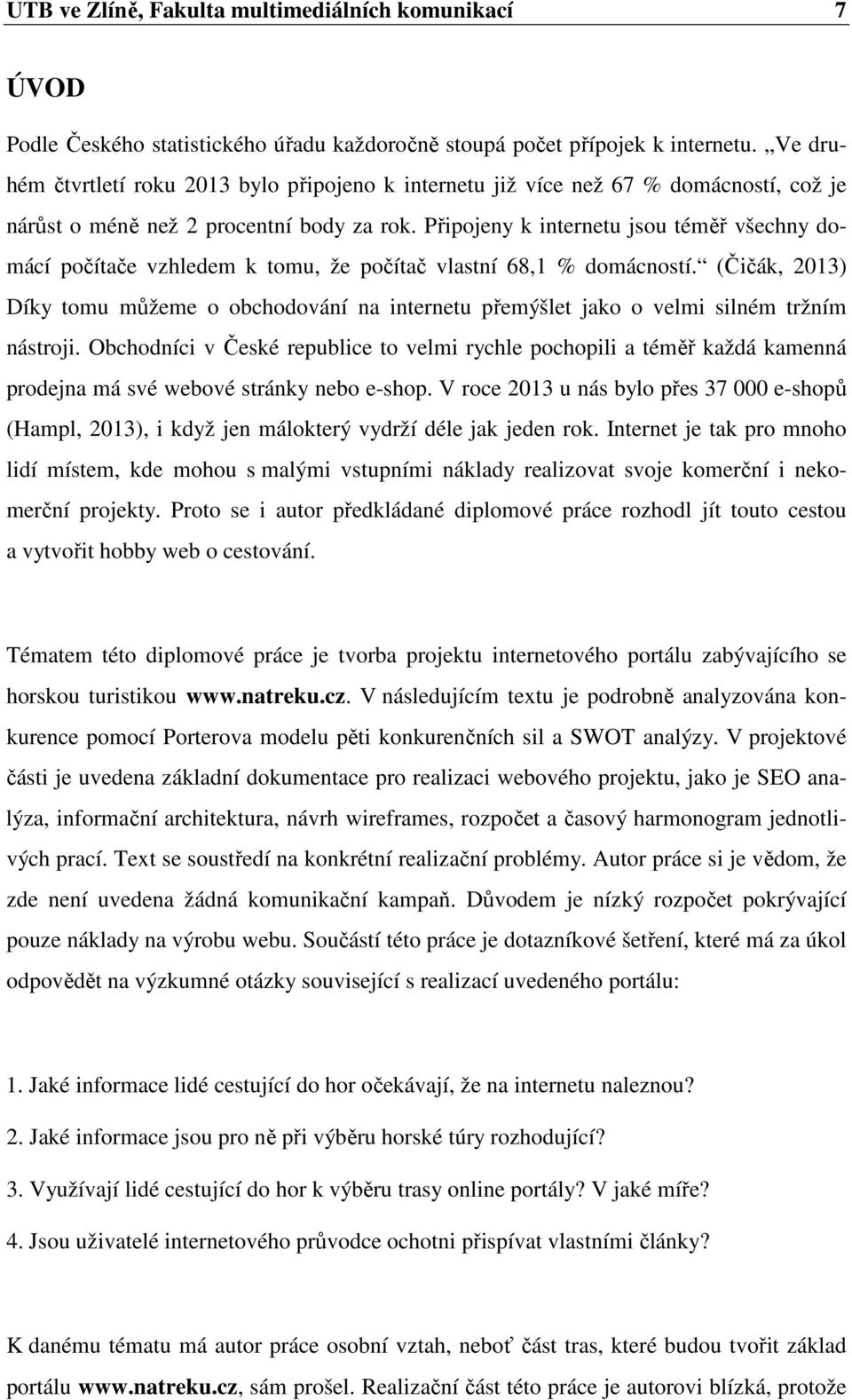 Připojeny k internetu jsou téměř všechny domácí počítače vzhledem k tomu, že počítač vlastní 68,1 % domácností.