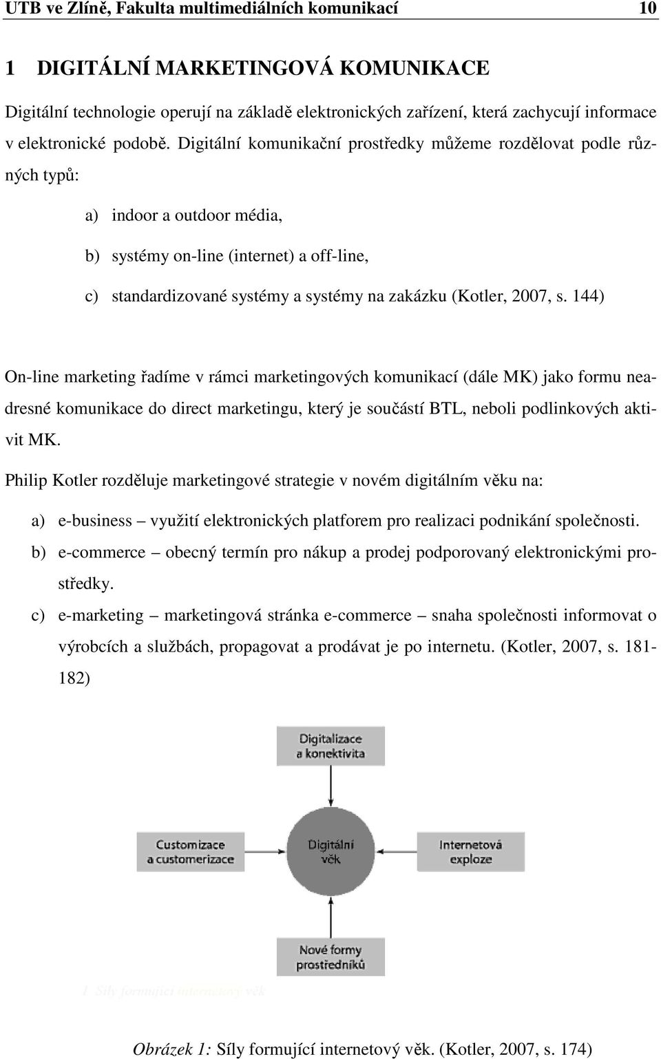 Digitální komunikační prostředky můžeme rozdělovat podle různých typů: a) indoor a outdoor média, b) systémy on-line (internet) a off-line, c) standardizované systémy a systémy na zakázku (Kotler,