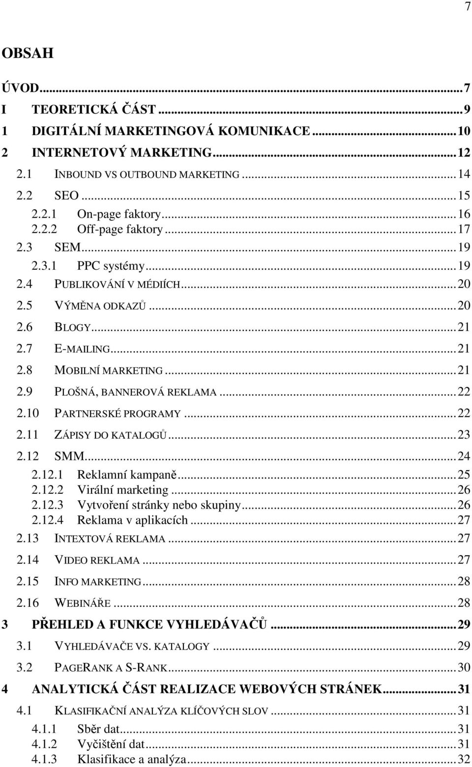 10 PARTNERSKÉ PROGRAMY...22 2.11 ZÁPISY DO KATALOGŮ...23 2.12 SMM...24 2.12.1 Reklamní kampaně...25 2.12.2 Virální marketing...26 2.12.3 Vytvoření stránky nebo skupiny...26 2.12.4 Reklama v aplikacích.