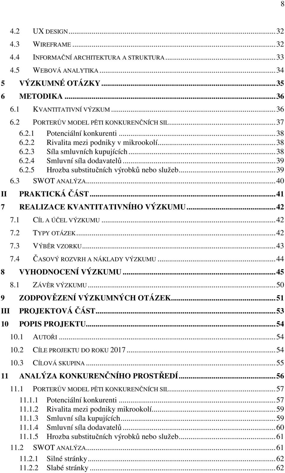 2.5 Hrozba substitučních výrobků nebo služeb...39 6.3 SWOT ANALÝZA...40 PRAKTICKÁ ČÁST...41 7 REALIZACE KVANTITATIVNÍHO VÝZKUMU...42 7.1 CÍL A ÚČEL VÝZKUMU...42 7.2 TYPY OTÁZEK...42 7.3 VÝBĚR VZORKU.