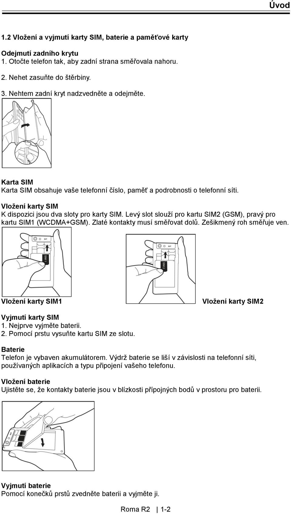 Levý slot slouží pro kartu SIM2 (GSM), pravý pro kartu SIM1 (WCDMA+GSM). Zlaté kontakty musí směřovat dolů. Zešikmený roh směřuje ven. Vložení karty SIM1 Vložení karty SIM2 Vyjmutí karty SIM 1.