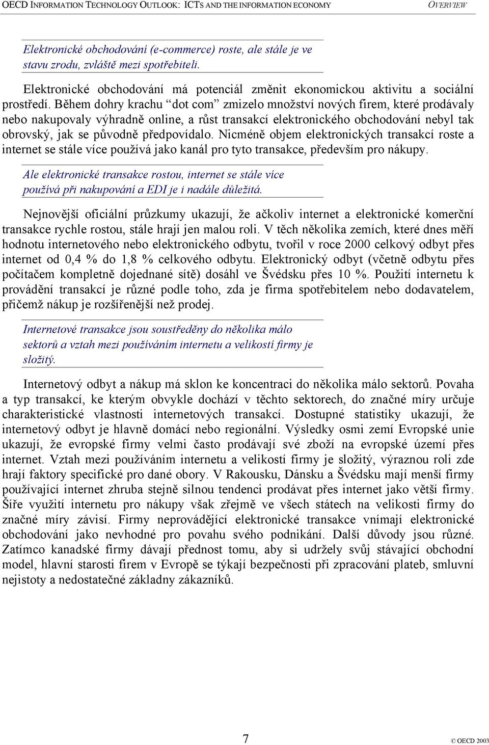 Nicméně objem elektronických transakcí roste a internet se stále více používá jako kanál pro tyto transakce, především pro nákupy.