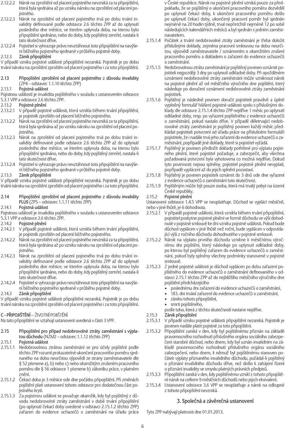 12.2.4 Pojistitel si vyhrazuje právo nevztáhnout toto p ipojišt ní na navýšení b žného pojistného sjednané v pr b hu pojistné doby. 2.12.3 Zánik p ipojišt ní V p ípad vzniku pojistné události p ipojišt ní nezaniká.