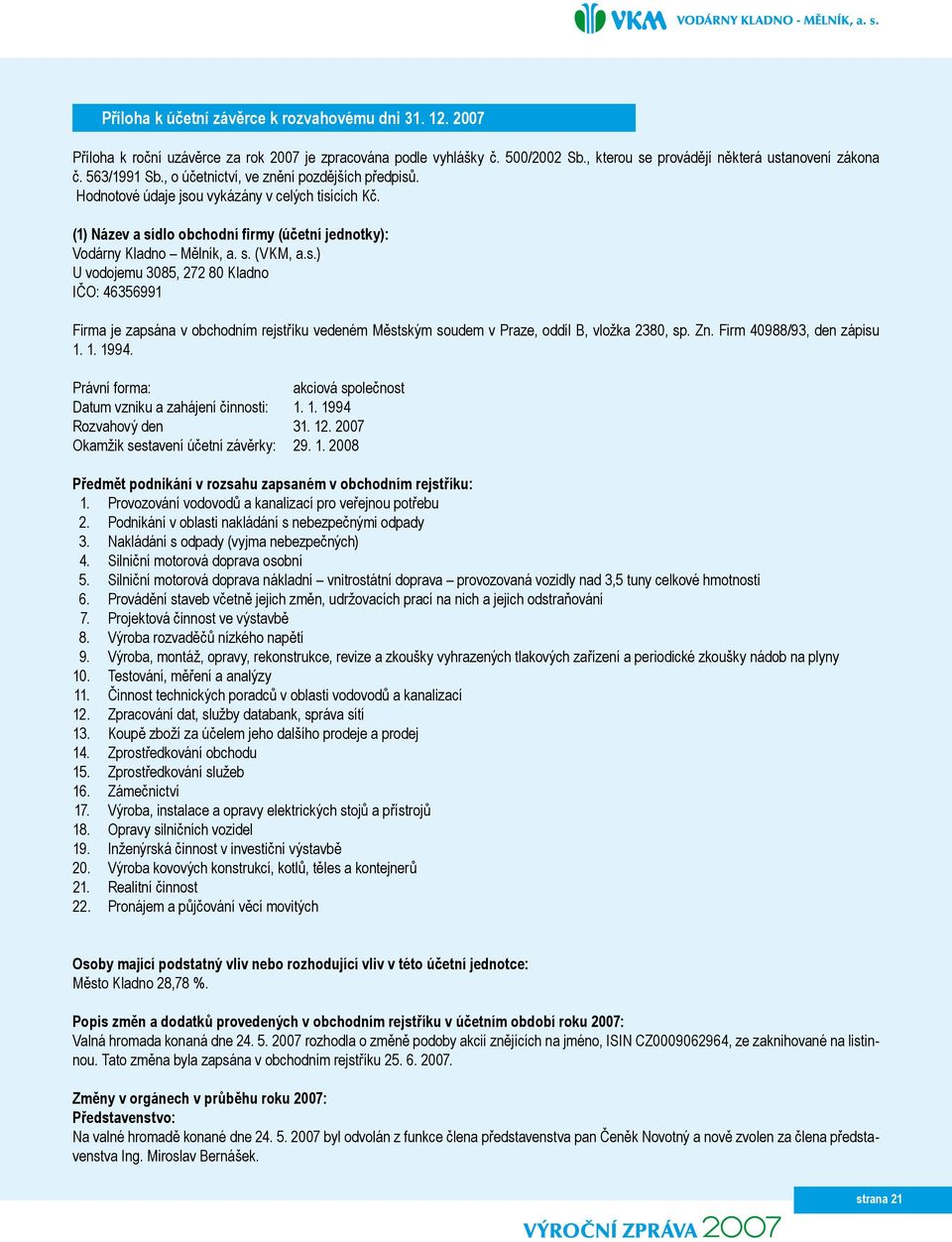 Zn. Firm 40988/93, den zápisu 1. 1. 1994. Právní forma: akciová společnost Datum vzniku a zahájení činnosti: 1. 1. 1994 Rozvahový den 31. 1 2007 Okamžik sestavení účetní závěrky: 29. 1. 2008 Předmět podnikání v rozsahu zapsaném v obchodním rejstříku: 1.