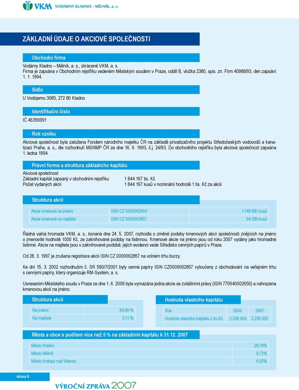 Sídlo U Vodojemu 3085, 272 80 Kladno Identifikační číslo IČ 46356991 Rok vzniku Akciová společnost byla založena Fondem národního majetku ČR na základě privatizačního projektu Středočeských vodovodů