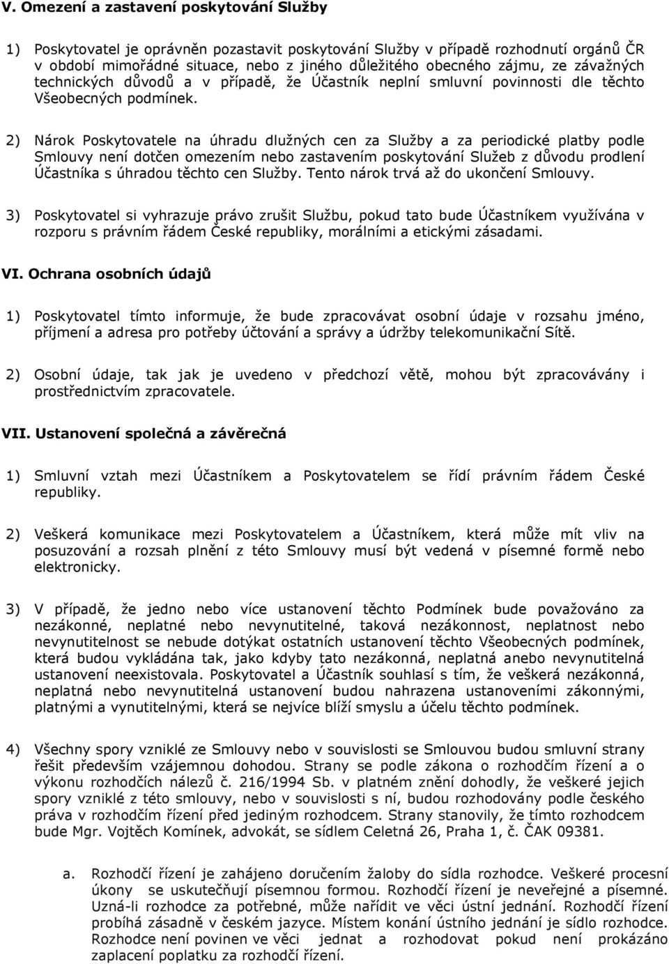 2) Nárk Pskytvatele na úhradu dlužných cen za Služby a za peridické platby pdle Smluvy není dtčen mezením neb zastavením pskytvání Služeb z důvdu prdlení Účastníka s úhradu těcht cen Služby.