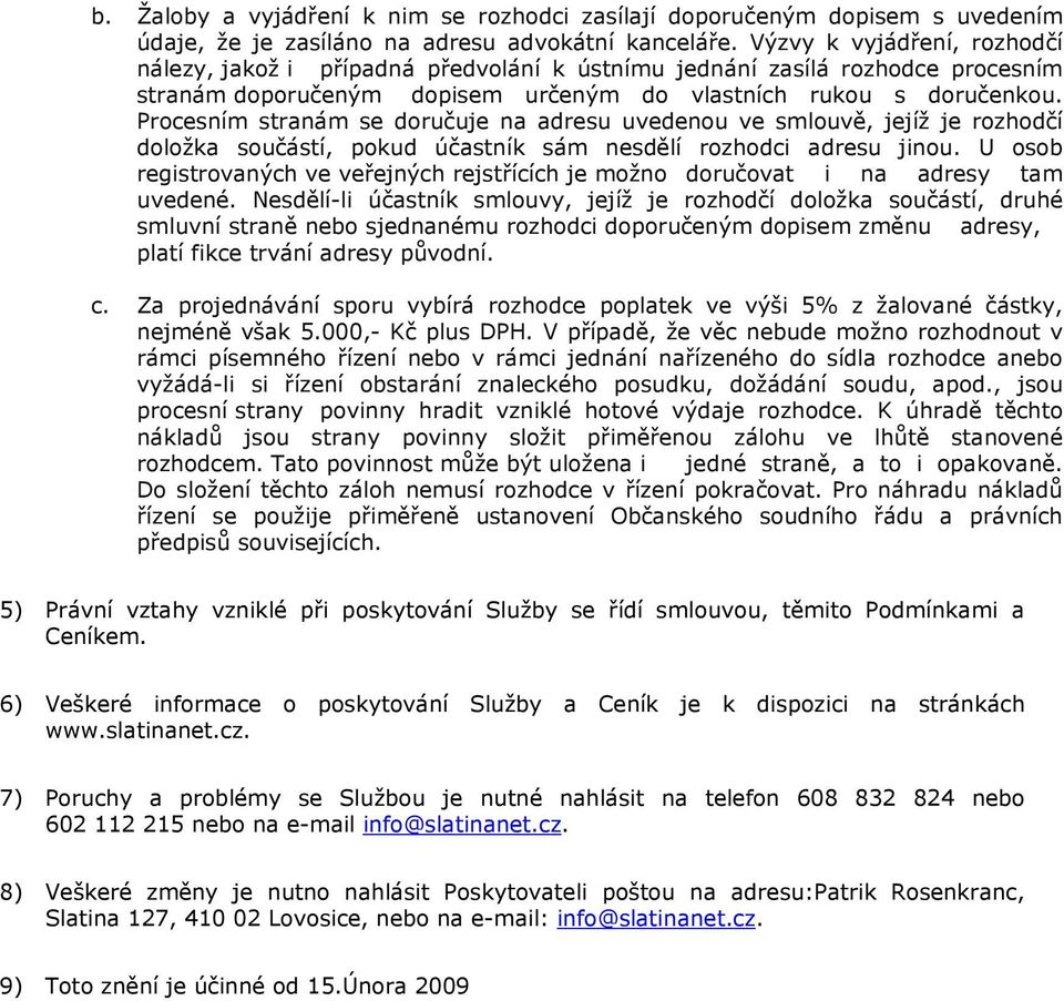 Prcesním stranám se dručuje na adresu uvedenu ve smluvě, jejíž je rzhdčí dlžka sučástí, pkud účastník sám nesdělí rzhdci adresu jinu.