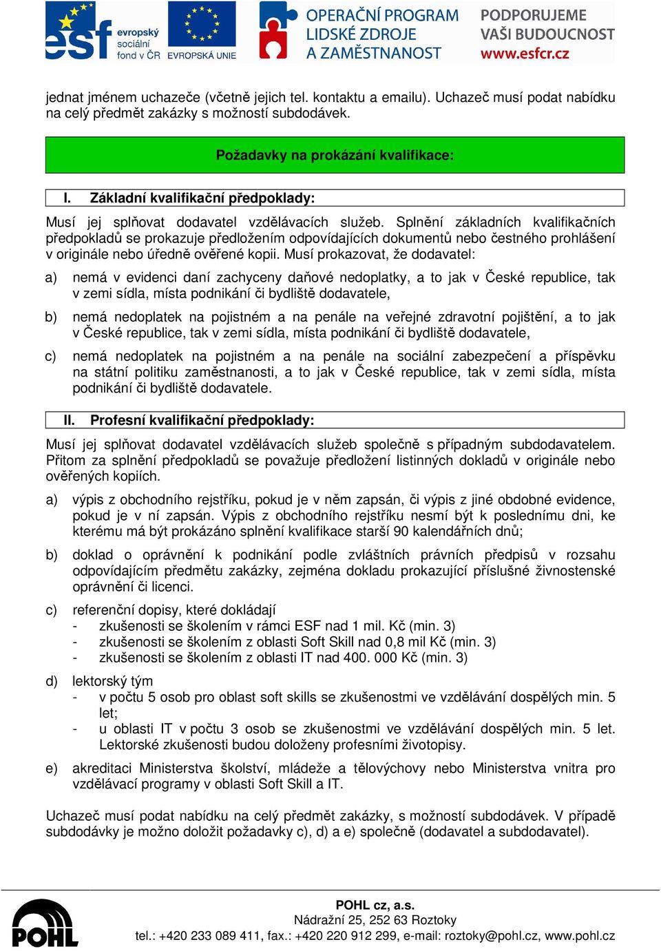 Splnění základních kvalifikačních předpokladů se prokazuje předložením odpovídajících dokumentů nebo čestného prohlášení v originále nebo úředně ověřené kopii.