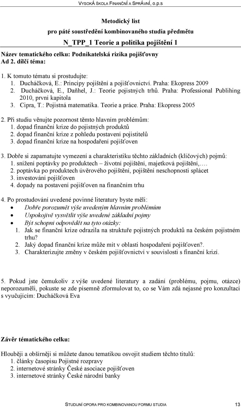 Teorie a práce. Praha: Ekopress 2005 1. dopad finanční krize do pojistných produktů 2. dopad finanční krize z pohledu postavení pojistitelů 3. dopad finanční krize na hospodaření pojišťoven 1.