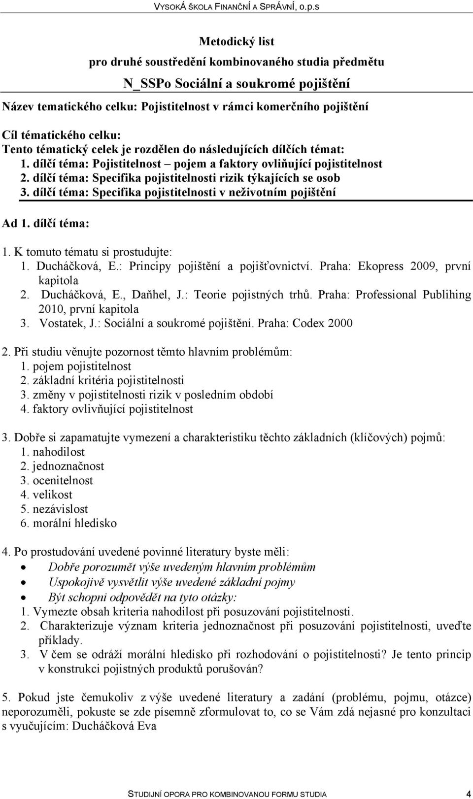 dílčí téma: Specifika pojistitelnosti v neživotním pojištění Ad 1. dílčí téma: 1. Ducháčková, E.: Principy pojištění a pojišťovnictví. Praha: Ekopress 2009, první kapitola 2. Ducháčková, E., Daňhel, J.