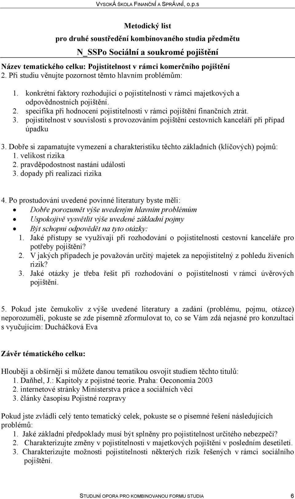 pojistitelnost v souvislosti s provozováním pojištění cestovních kanceláří při případ úpadku 1. velikost rizika 2. pravděpodostnost nastání události 3. dopady při realizaci rizika 1.