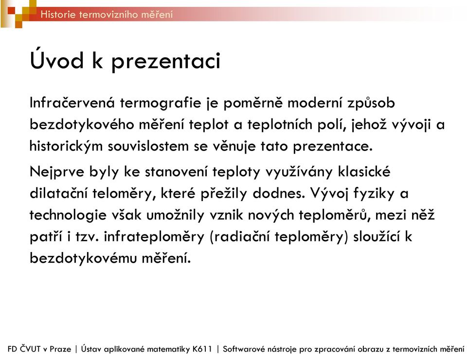 Nejprve byly ke stanovení teploty využívány klasické dilatační teloměry, které přežily dodnes.