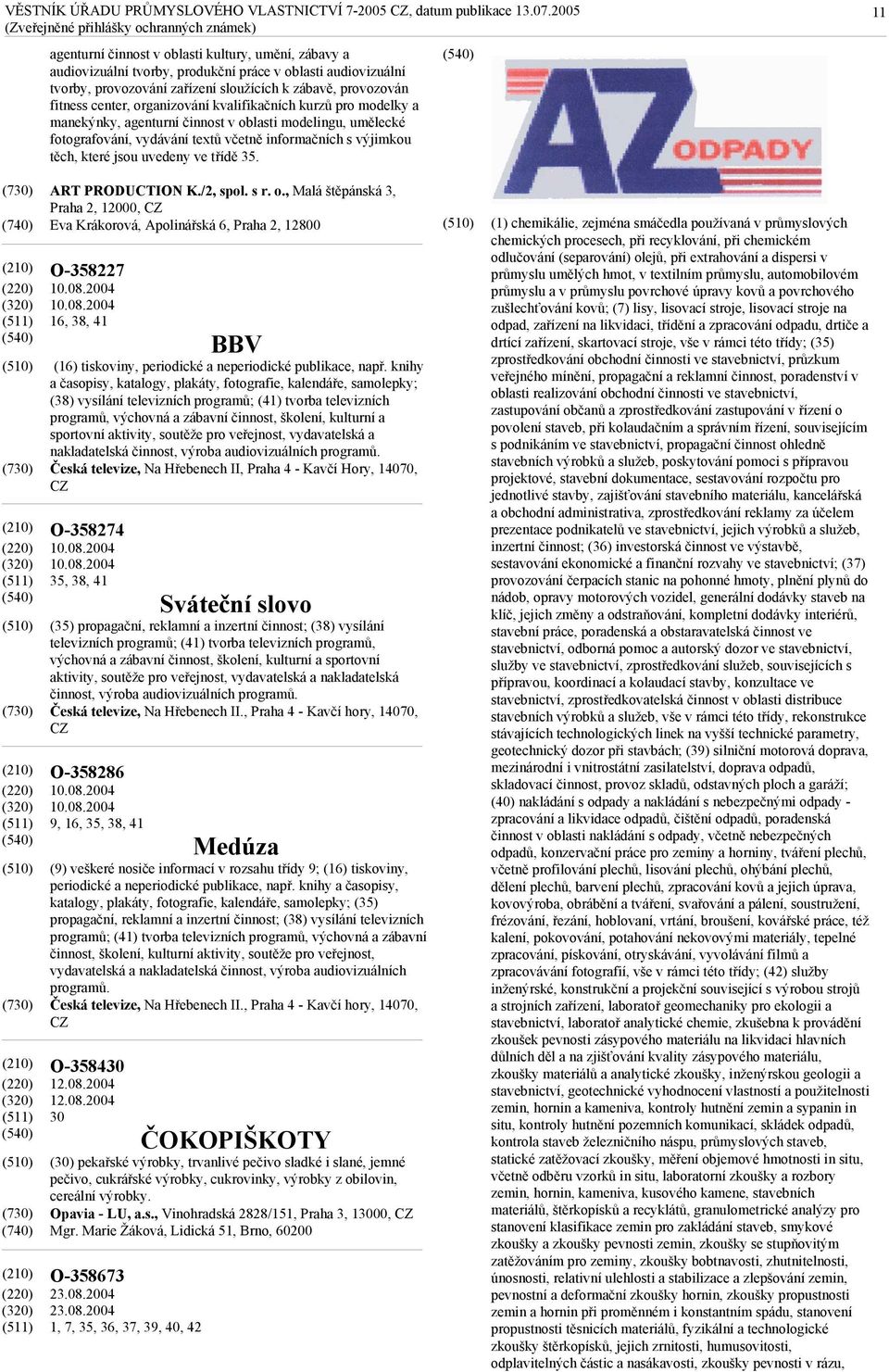 třídě 35. 11 ART PRODUCTION K./2, spol. s r. o., Malá štěpánská 3, Praha 2, 12000, CZ Eva Krákorová, Apolinářská 6, Praha 2, 12800 O-358227 10.08.2004 10.08.2004 16, 38, 41 O-358274 10.08.2004 10.08.2004 35, 38, 41 O-358286 10.